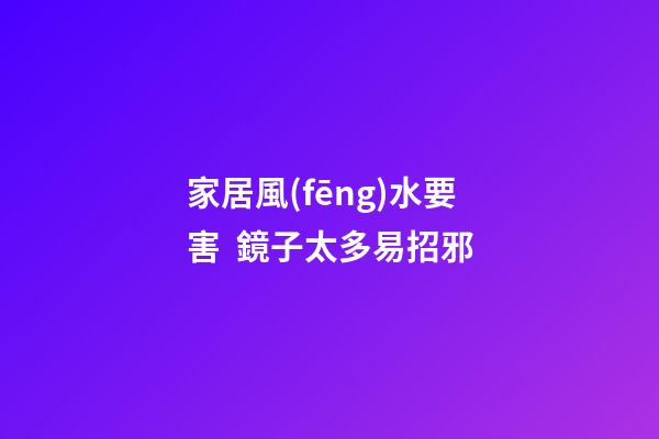 家居風(fēng)水要害  鏡子太多易招邪